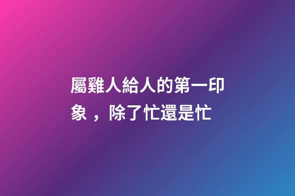 屬雞人給人的第一印象，除了忙還是忙